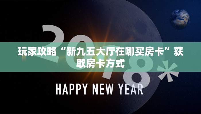 玩家攻略“新九五大厅在哪买房卡”获取房卡方式 玩家攻略“新九五大厅在哪买房卡”获取房卡方式