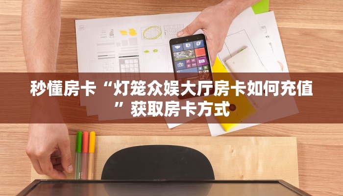 秒懂房卡“灯笼众娱大厅房卡如何充值”获取房卡方式 秒懂房卡“灯笼众娱大厅房卡如何充值”获取房卡方式