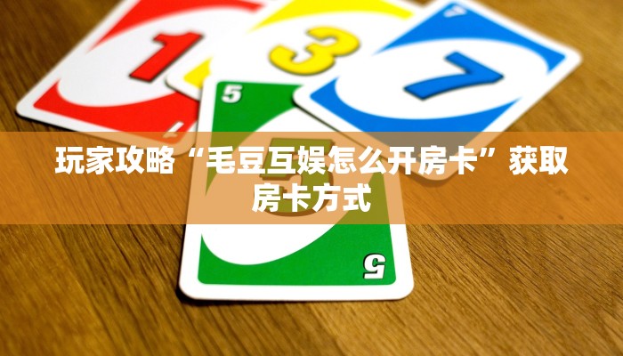 玩家攻略“毛豆互娱怎么开房卡”获取房卡方式 玩家攻略“毛豆互娱怎么开房卡”获取房卡方式