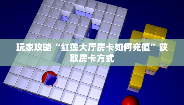 玩家攻略“红莲大厅房卡如何充值”获取房卡方式