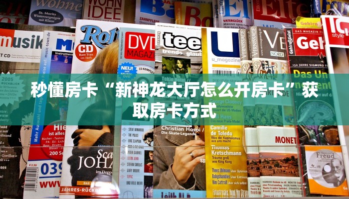 秒懂房卡“新神龙大厅怎么开房卡”获取房卡方式 秒懂房卡“新神龙大厅怎么开房卡”获取房卡方式