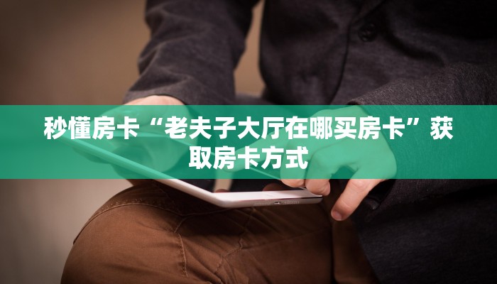秒懂房卡“老夫子大厅在哪买房卡”获取房卡方式 秒懂房卡“老夫子大厅在哪买房卡”获取房卡方式