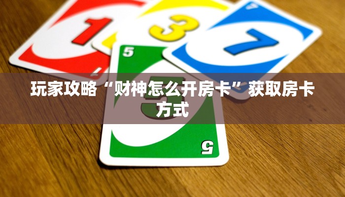 玩家攻略“财神怎么开房卡”获取房卡方式 玩家攻略“财神怎么开房卡”获取房卡方式