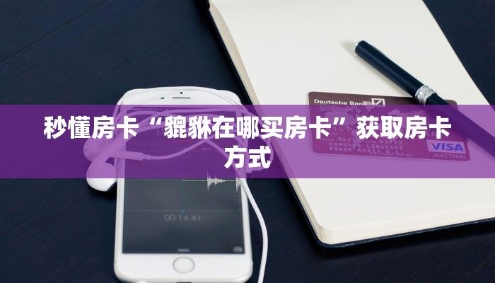 秒懂房卡“貔貅在哪买房卡”获取房卡方式 秒懂房卡“貔貅在哪买房卡”获取房卡方式