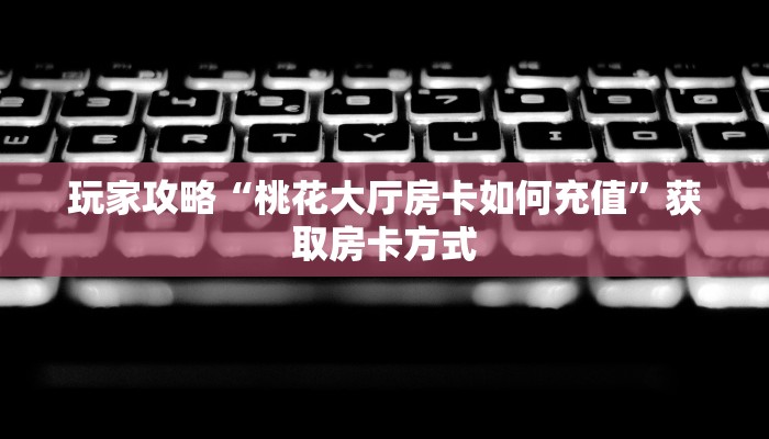 玩家攻略“桃花大厅房卡如何充值”获取房卡方式