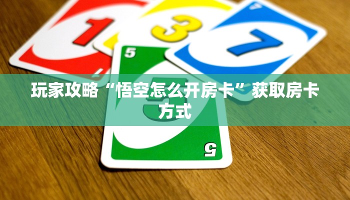 玩家攻略“悟空怎么开房卡”获取房卡方式 玩家攻略“悟空怎么开房卡”获取房卡方式