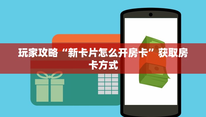 玩家攻略“新卡片怎么开房卡”获取房卡方式