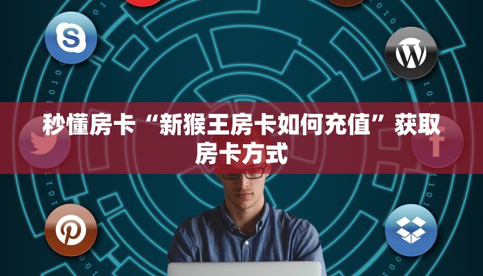 秒懂房卡“新猴王房卡如何充值”获取房卡方式 秒懂房卡“新猴王房卡如何充值”获取房卡方式