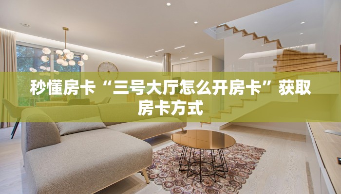 秒懂房卡“三号大厅怎么开房卡”获取房卡方式 秒懂房卡“三号大厅怎么开房卡”获取房卡方式