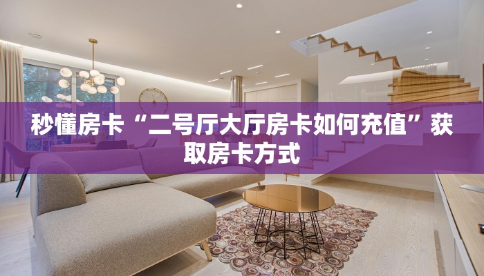 秒懂房卡“二号厅大厅房卡如何充值”获取房卡方式 秒懂房卡“二号厅大厅房卡如何充值”获取房卡方式