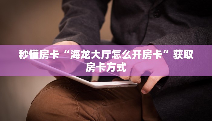 秒懂房卡“海龙大厅怎么开房卡”获取房卡方式