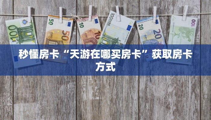 秒懂房卡“天游在哪买房卡”获取房卡方式 秒懂房卡“天游在哪买房卡”获取房卡方式