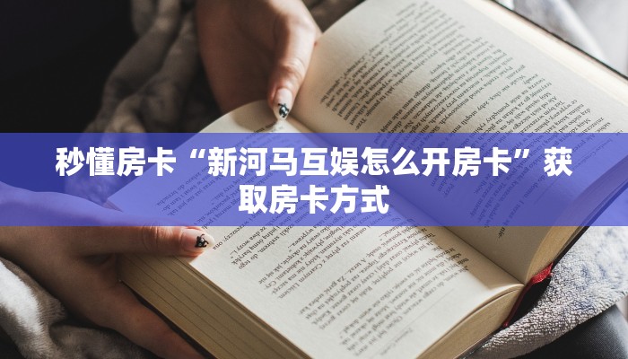 秒懂房卡“新河马互娱怎么开房卡”获取房卡方式 秒懂房卡“新河马互娱怎么开房卡”获取房卡方式