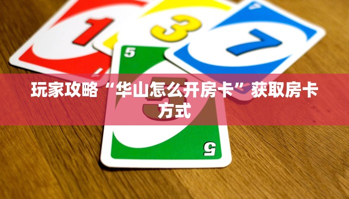 玩家攻略“华山怎么开房卡”获取房卡方式 玩家攻略“华山怎么开房卡”获取房卡方式