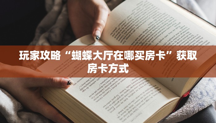 玩家攻略“蝴蝶大厅在哪买房卡”获取房卡方式