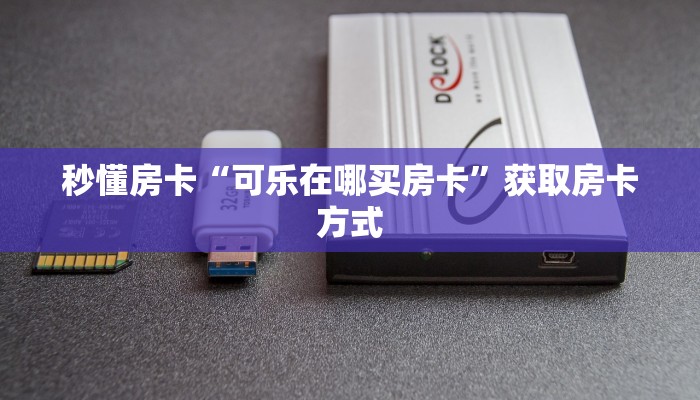 秒懂房卡“可乐在哪买房卡”获取房卡方式 秒懂房卡“可乐在哪买房卡”获取房卡方式