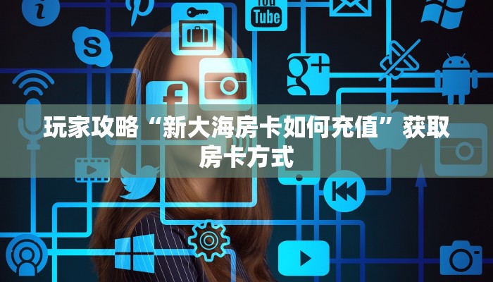 玩家攻略“新大海房卡如何充值”获取房卡方式