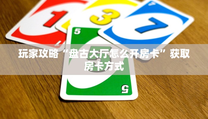 玩家攻略“盘古大厅怎么开房卡”获取房卡方式 玩家攻略“盘古大厅怎么开房卡”获取房卡方式