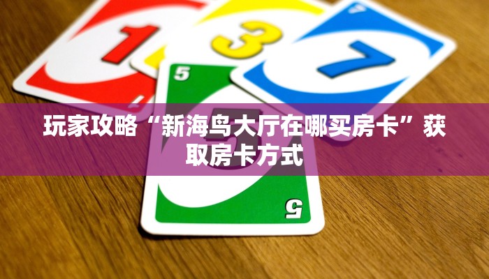 玩家攻略“新海鸟大厅在哪买房卡”获取房卡方式 玩家攻略“新海鸟大厅在哪买房卡”获取房卡方式