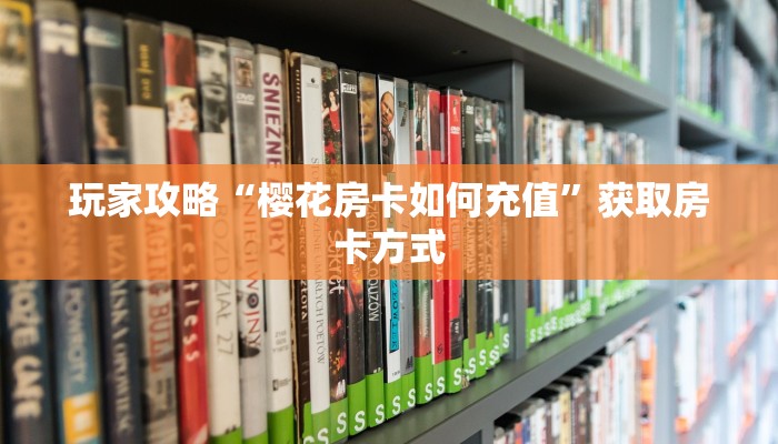 玩家攻略“樱花房卡如何充值”获取房卡方式 玩家攻略“樱花房卡如何充值”获取房卡方式