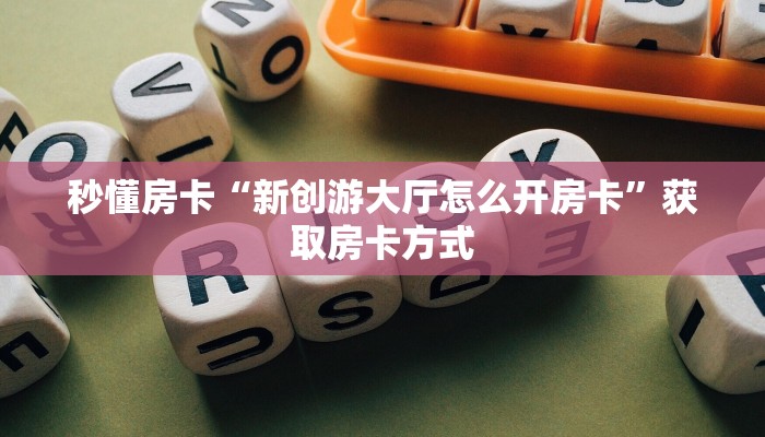 秒懂房卡“新创游大厅怎么开房卡”获取房卡方式 秒懂房卡“新创游大厅怎么开房卡”获取房卡方式