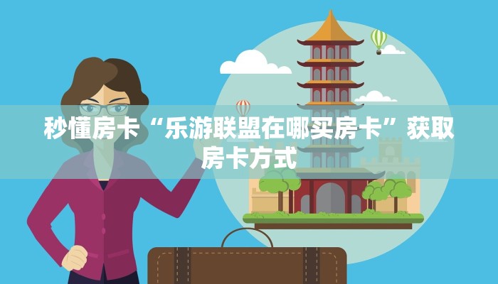 秒懂房卡“乐游联盟在哪买房卡”获取房卡方式 秒懂房卡“乐游联盟在哪买房卡”获取房卡方式