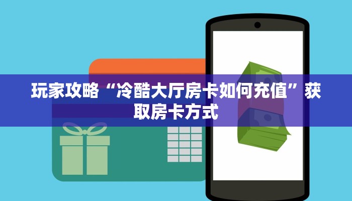 玩家攻略“冷酷大厅房卡如何充值”获取房卡方式 玩家攻略“冷酷大厅房卡如何充值”获取房卡方式