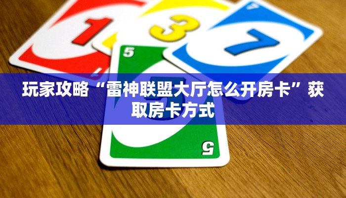 玩家攻略“雷神联盟大厅怎么开房卡”获取房卡方式 玩家攻略“雷神联盟大厅怎么开房卡”获取房卡方式