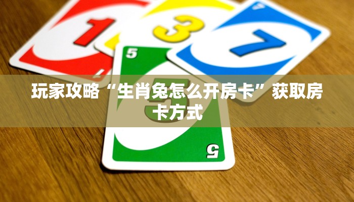 玩家攻略“生肖兔怎么开房卡”获取房卡方式