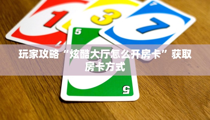 玩家攻略“炫酷大厅怎么开房卡”获取房卡方式 玩家攻略“炫酷大厅怎么开房卡”获取房卡方式