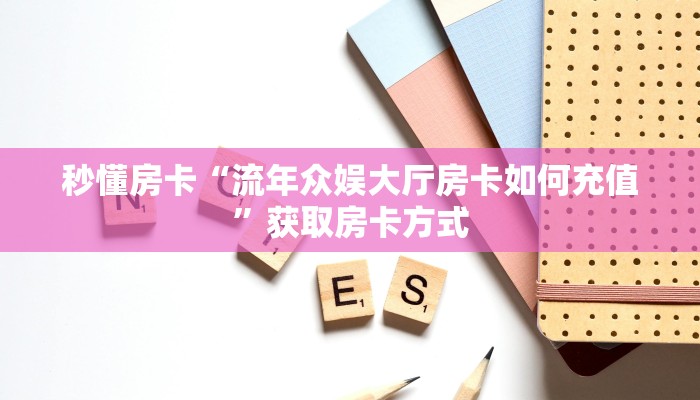 秒懂房卡“流年众娱大厅房卡如何充值”获取房卡方式 秒懂房卡“流年众娱大厅房卡如何充值”获取房卡方式