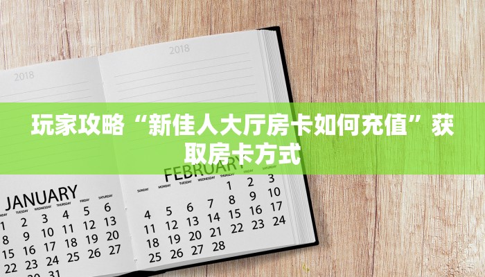 玩家攻略“新佳人大厅房卡如何充值”获取房卡方式 玩家攻略“新佳人大厅房卡如何充值”获取房卡方式