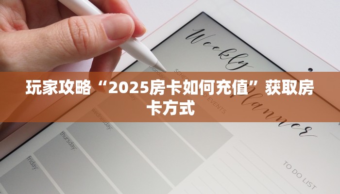 玩家攻略“2025房卡如何充值”获取房卡方式 玩家攻略“2025房卡如何充值”获取房卡方式