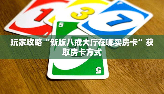 玩家攻略“新版八戒大厅在哪买房卡”获取房卡方式