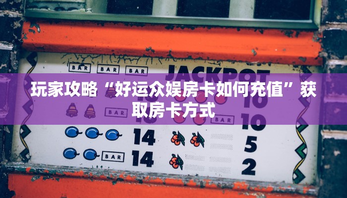 玩家攻略“好运众娱房卡如何充值”获取房卡方式 玩家攻略“好运众娱房卡如何充值”获取房卡方式