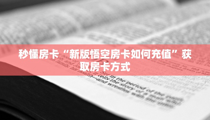 秒懂房卡“新版悟空房卡如何充值”获取房卡方式 秒懂房卡“新版悟空房卡如何充值”获取房卡方式