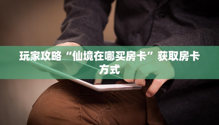玩家攻略“仙境在哪买房卡”获取房卡方式