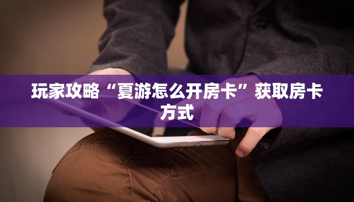 玩家攻略“夏游怎么开房卡”获取房卡方式 玩家攻略“夏游怎么开房卡”获取房卡方式