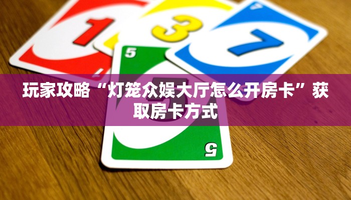 玩家攻略“灯笼众娱大厅怎么开房卡”获取房卡方式 玩家攻略“灯笼众娱大厅怎么开房卡”获取房卡方式