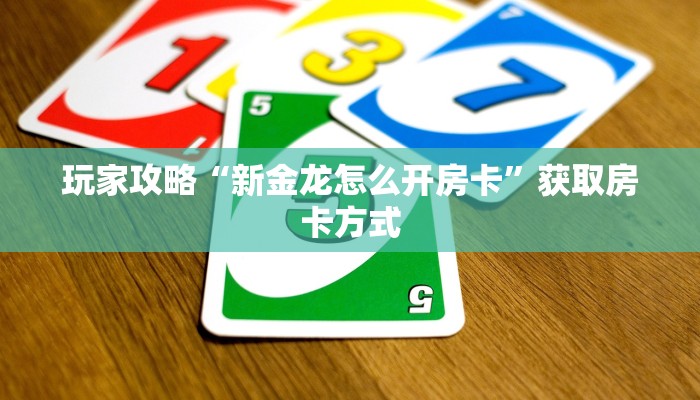 玩家攻略“新金龙怎么开房卡”获取房卡方式 玩家攻略“新金龙怎么开房卡”获取房卡方式