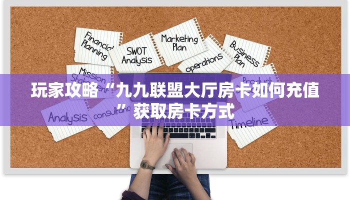 玩家攻略“九九联盟大厅房卡如何充值”获取房卡方式 玩家攻略“九九联盟大厅房卡如何充值”获取房卡方式