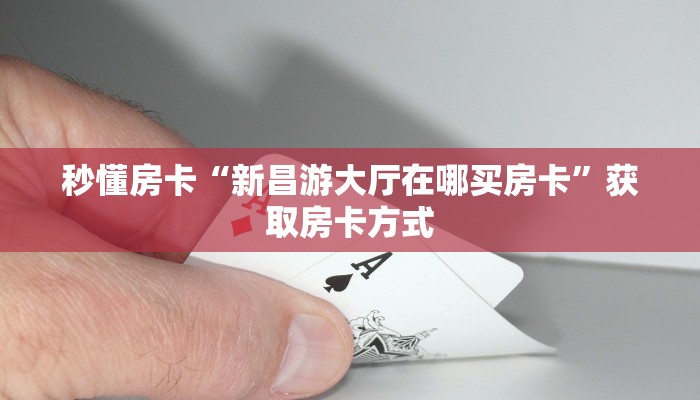 秒懂房卡“新昌游大厅在哪买房卡”获取房卡方式 秒懂房卡“新昌游大厅在哪买房卡”获取房卡方式