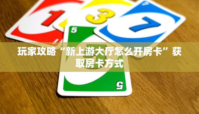 玩家攻略“新上游大厅怎么开房卡”获取房卡方式 玩家攻略“新上游大厅怎么开房卡”获取房卡方式