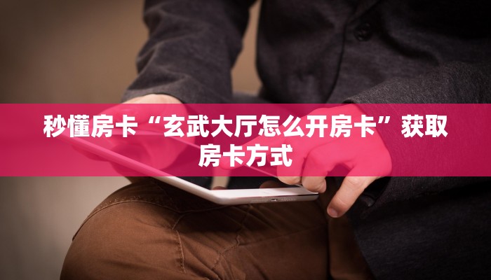 秒懂房卡“玄武大厅怎么开房卡”获取房卡方式 秒懂房卡“玄武大厅怎么开房卡”获取房卡方式