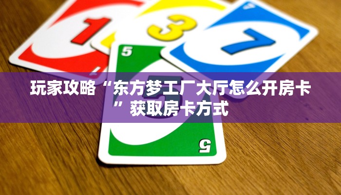 玩家攻略“东方梦工厂大厅怎么开房卡”获取房卡方式 玩家攻略“东方梦工厂大厅怎么开房卡”获取房卡方式