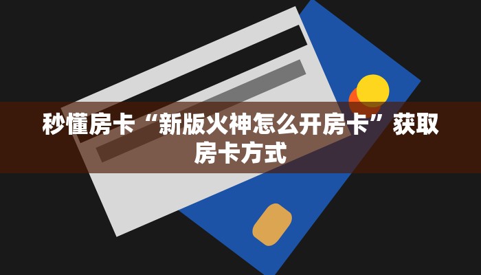 秒懂房卡“新版火神怎么开房卡”获取房卡方式 秒懂房卡“新版火神怎么开房卡”获取房卡方式