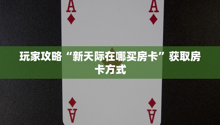 玩家攻略“新天际在哪买房卡”获取房卡方式 玩家攻略“新天际在哪买房卡”获取房卡方式