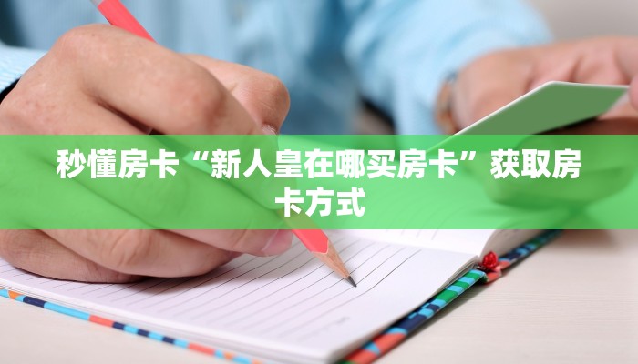 秒懂房卡“新人皇在哪买房卡”获取房卡方式 秒懂房卡“新人皇在哪买房卡”获取房卡方式