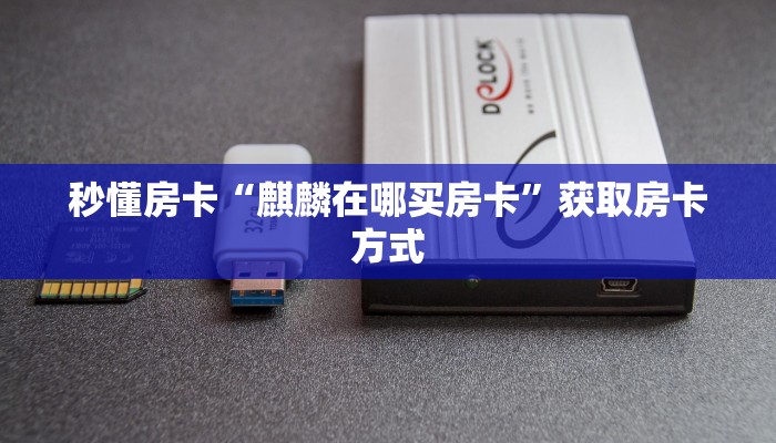 秒懂房卡“麒麟在哪买房卡”获取房卡方式 秒懂房卡“麒麟在哪买房卡”获取房卡方式