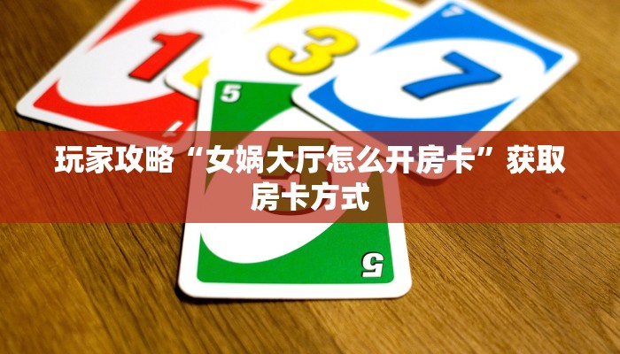 玩家攻略“女娲大厅怎么开房卡”获取房卡方式